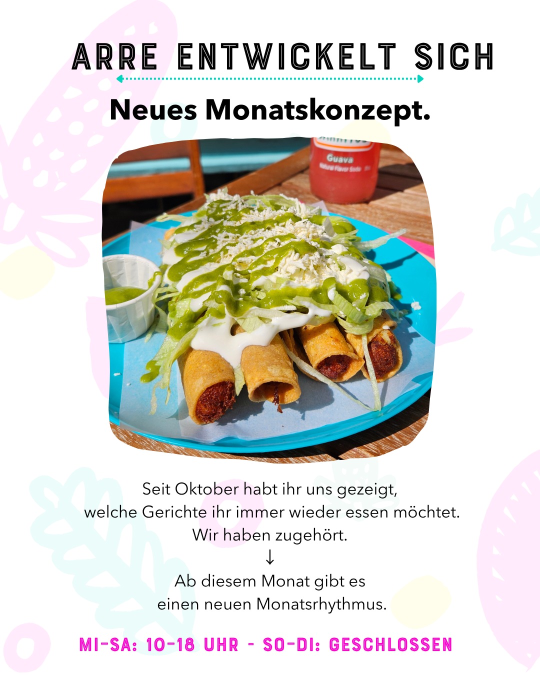 ARRE entwickelt sich. 🌮

Seit unserer Eröffnung im Oktober haben wir unglaublich viel gelernt.

Vor allem haben wir gelernt, welche Gerichte ihr liebt.

Immer wieder habt ihr nach Birria, Tacos Dorados de Pollo und einer veganen Option gefragt.

Deshalb gibt es ab diesem Monat ein neues Monatskonzept:

🌮 1. Woche
Birria & Quesabirrias

🐔 2. Woche
Tacos Dorados de Pollo

✨ 3. Woche
Unser Special der Woche

🌱 4. Woche
Vegane Woche

Hat ein Monat fünf Wochen, bleibt unser Special einfach eine Woche länger.

So können wir eure Lieblingsgerichte regelmäßig anbieten und trotzdem weiter kreativ bleiben.

Danke, dass ihr ARRE seit dem ersten Tag begleitet.

Wir freuen uns auf alles, was noch kommt. ❤️

#ArreMexicanEssen #MexikoinDeutschland #BerlinFood #BerlinEats #AuthenticMexican #StreetFoodBerlin #Charlottenburg